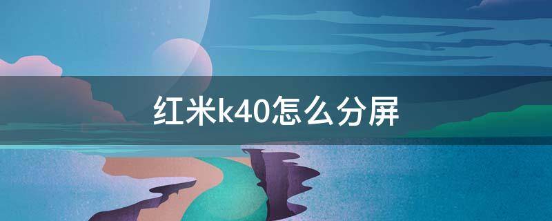 红米k40怎么分屏 红米k40怎么分屏打游戏