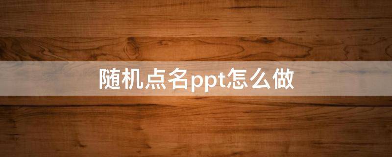 隨機(jī)點(diǎn)名ppt怎么做（隨機(jī)點(diǎn)名ppt怎么做一張）