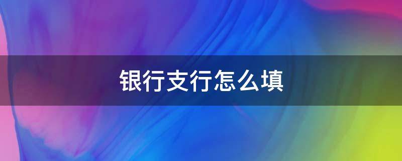 銀行支行怎么填（抖音開通櫥窗銀行支行怎么填）