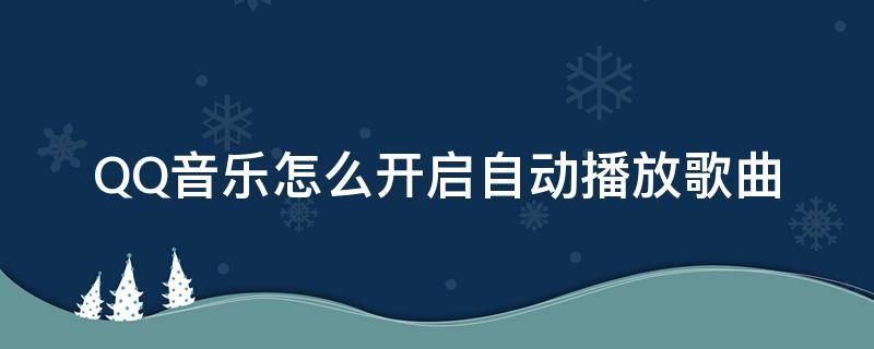 QQ音樂怎么開啟自動播放歌曲（怎么設置qq音樂打開就播放音樂）