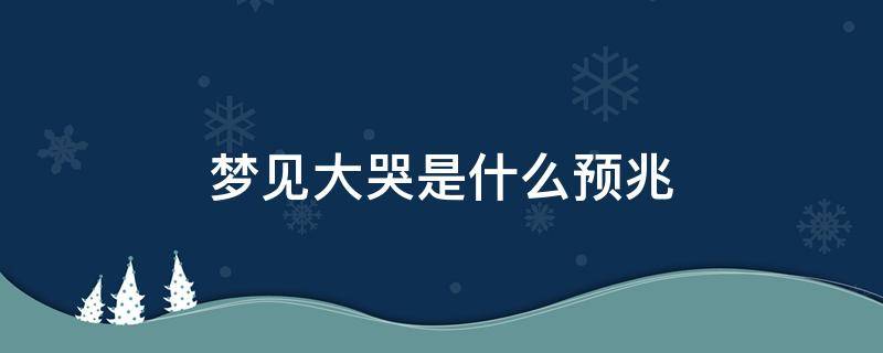 梦见大哭是什么预兆 女人梦见大哭是什么预兆