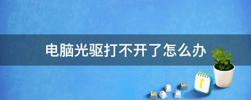 电脑光驱打不开了怎么办 电脑驱动光盘打不开怎么办