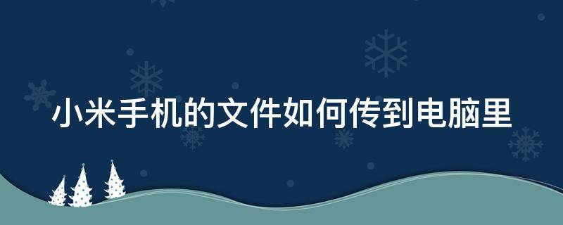 小米手機的文件如何傳到電腦里 小米手機的文件如何傳到電腦里面