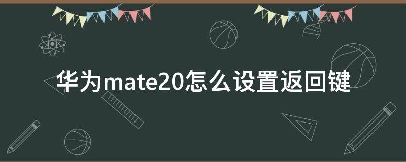 華為mate20怎么設(shè)置返回鍵 華為mate20的返回鍵怎么設(shè)置