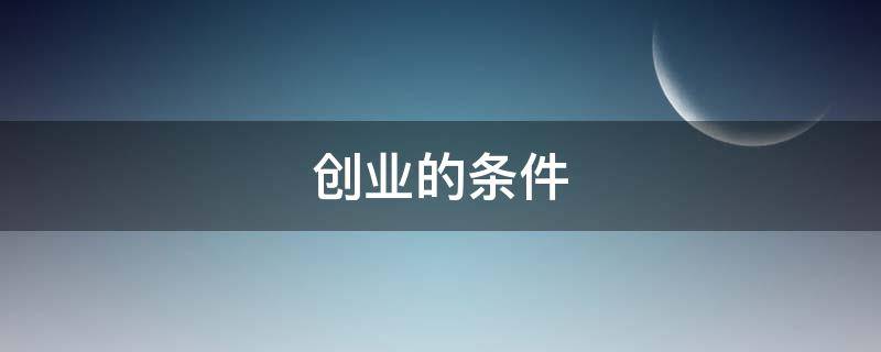 創(chuàng)業(yè)的條件 政治創(chuàng)業(yè)的條件