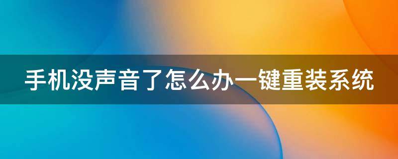 手機沒聲音了怎么辦一鍵重裝系統(tǒng) 手機沒聲音了怎么辦一鍵重裝系統(tǒng)