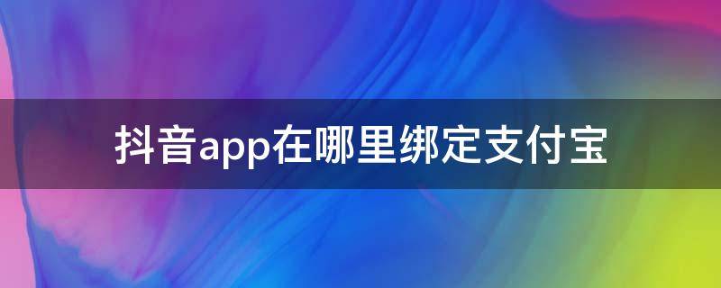 抖音app在哪里綁定支付寶 抖音可以綁定支付寶