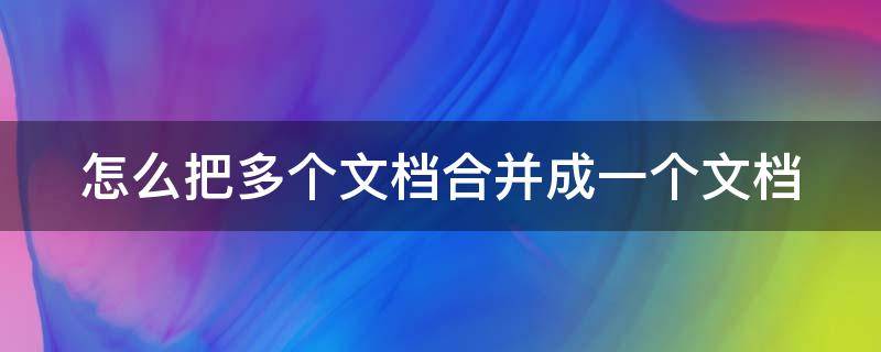 怎么把多個文檔合并成一個文檔 怎么把多個文檔合并成一個文檔手機(jī)