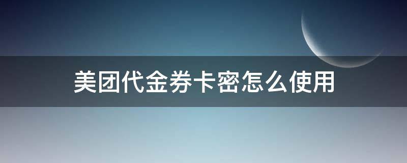 美团代金券卡密怎么使用 美团外卖代金券卡密怎么用