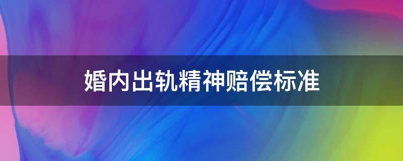 婚内出轨精神赔偿标准 婚内出轨精神损害赔偿是多少