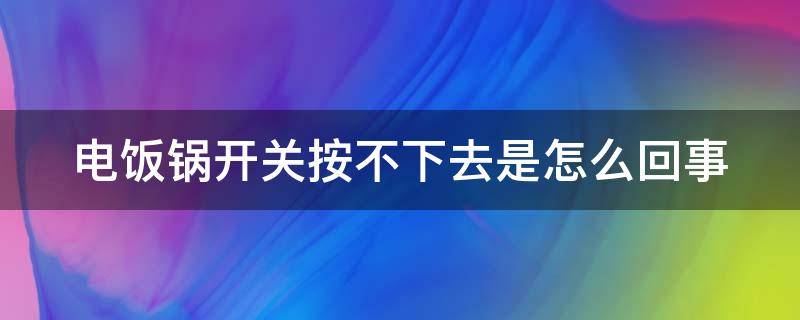 電飯鍋開關(guān)按不下去是怎么回事 電飯鍋開關(guān)按不下去是怎么回事兒