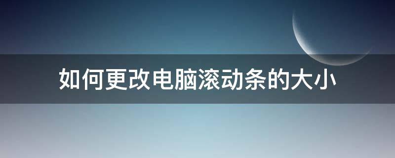 如何更改电脑滚动条的大小 电脑滚动条怎么调整