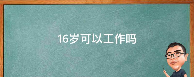 16歲可以工作嗎 16歲可以工作嗎?