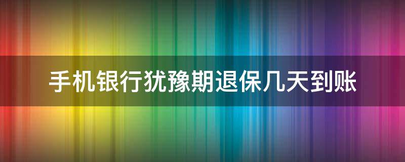 手机银行犹豫期退保几天到账 犹豫期在手机上退保几天到账