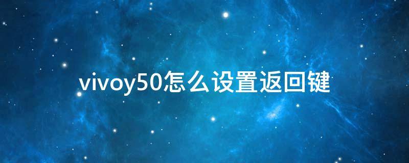 vivoy50怎么设置返回键（vivoy50怎样设置返回键）