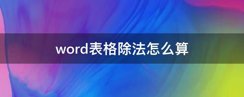 word表格除法怎么算（word中表格怎么计算除法）