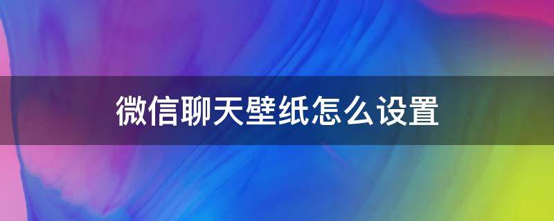 微信聊天壁紙怎么設(shè)置（蘋果微信聊天壁紙怎么設(shè)置）