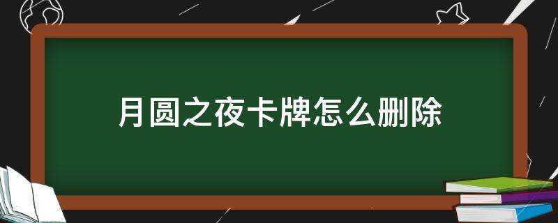 月圓之夜卡牌怎么刪除 月圓之夜遺忘卡牌