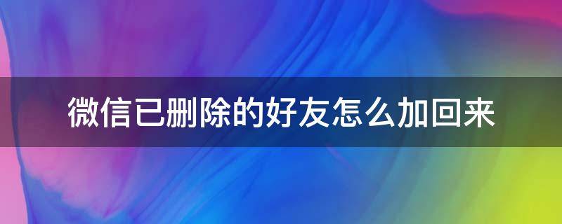 微信已删除的好友怎么加回来 微信删除的好友怎么加回来?