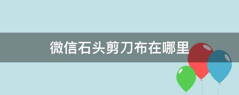 微信石头剪刀布在哪里（微信石头剪刀布在哪里找）