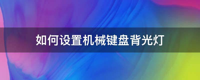 如何设置机械键盘背光灯（怎样调节机械键盘的背光灯）