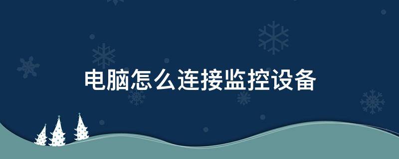 电脑怎么连接监控设备 电脑主机做监控设备怎么连接