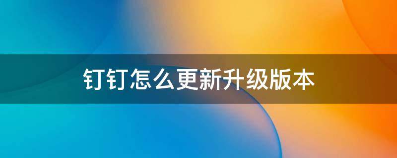 钉钉怎么更新升级版本 钉钉版本升级在哪里