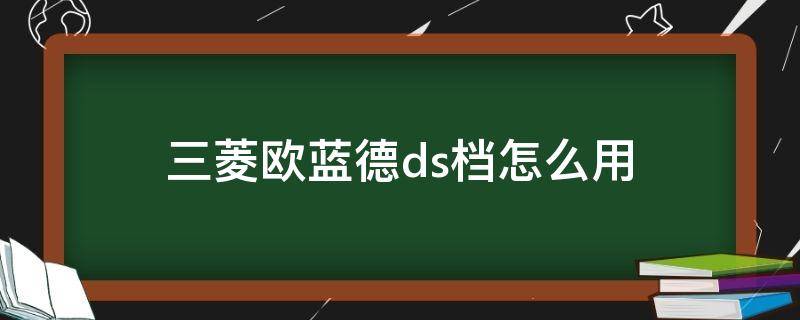 三菱欧蓝德ds档怎么用 三菱欧蓝德l挡怎么用