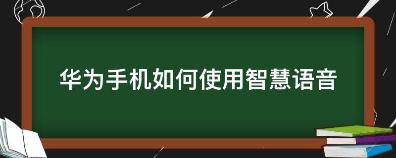 华为手机如何使用智慧语音（华为手机智慧语音怎么唤醒）