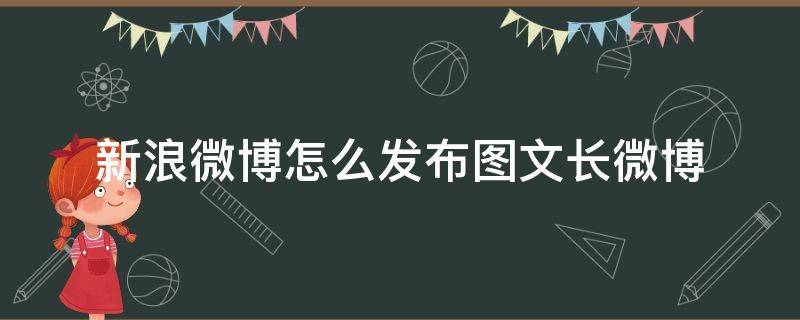 新浪微博怎么發(fā)布圖文長(zhǎng)微博 新浪微博如何發(fā)布長(zhǎng)微博