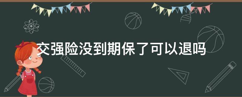 交强险没到期保了可以退吗（交强险未起保能退保险吗）