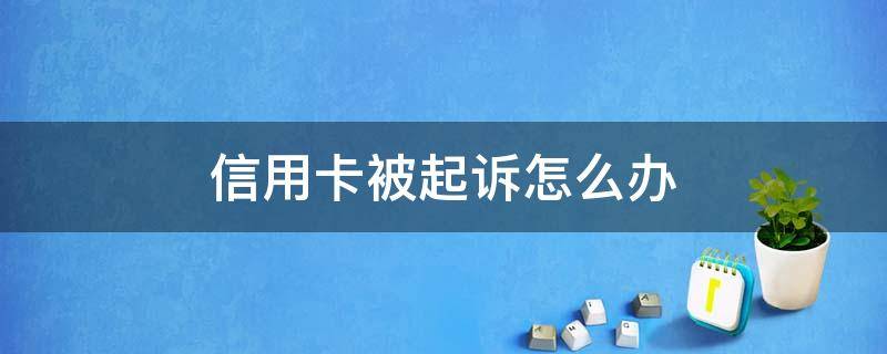 信用卡被起訴怎么辦（被銀行信用卡起訴了怎么辦）