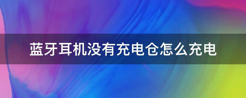 蓝牙耳机没有充电仓怎么充电 蓝牙耳机充电仓没电了怎么充电