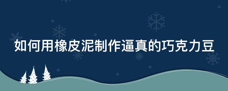 如何用橡皮泥制作逼真的巧克力豆（怎么用橡皮泥做巧克力蛋糕）