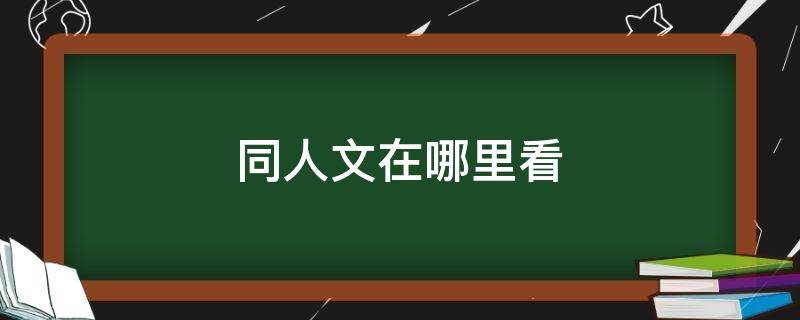 同人文在哪里看（同人文一般在哪里看的）