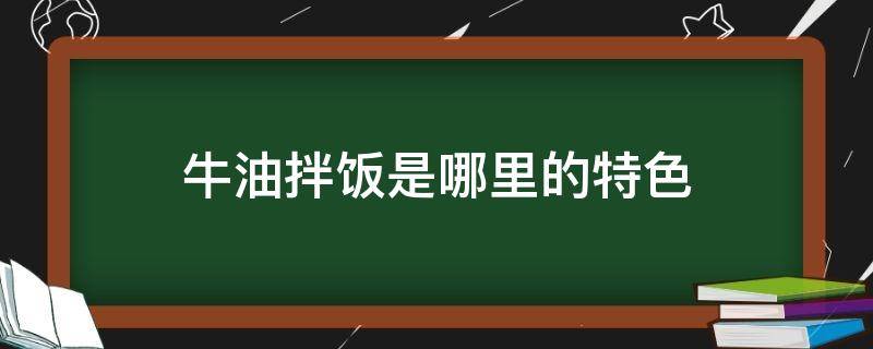 牛油拌饭是哪里的特色 牛油拌饭营养价值