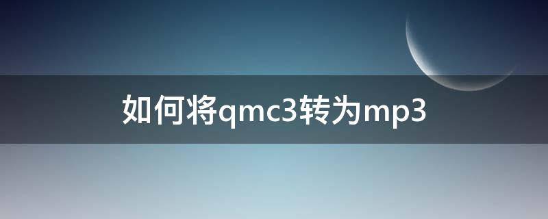 如何將qmc3轉(zhuǎn)為mp3 如何把qmc3轉(zhuǎn)化為mp3