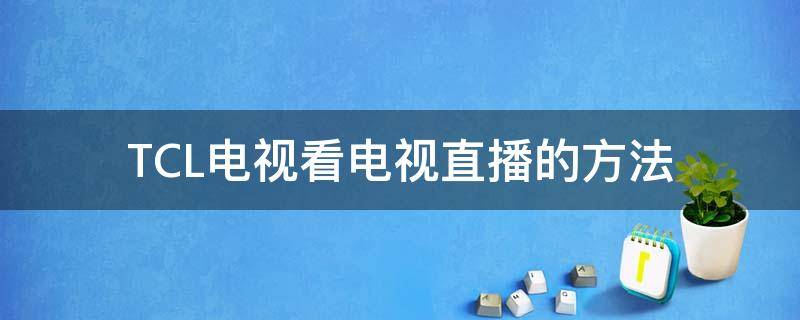 TCL电视看电视直播的方法（tcl电视直播怎么看）