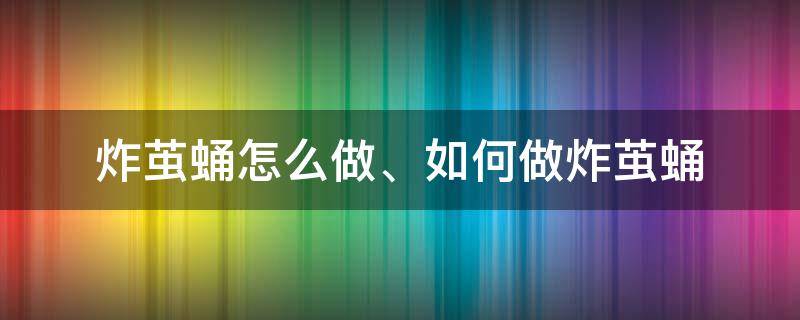 炸繭蛹怎么做、如何做炸繭蛹 繭蛹怎樣炸好吃