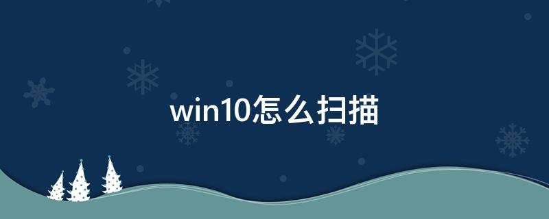 win10怎么扫描 win10怎么扫描文件到电脑上