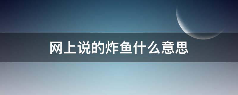 网上说的炸鱼什么意思 炸鱼有意思吗