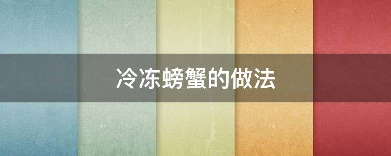 冷冻螃蟹的做法 冷冻螃蟹的做法大全家常