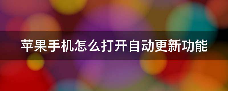 蘋果手機(jī)怎么打開自動更新功能（蘋果手機(jī)怎么打開自動更新功能設(shè)置）