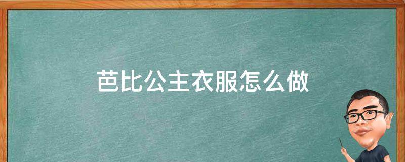 芭比公主衣服怎么做 芭比公主衣服怎么做又如一二