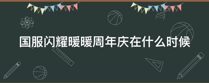 國服閃耀暖暖周年慶在什么時候（閃耀暖暖周年慶活動時間）