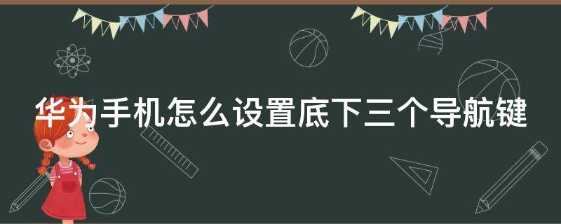 华为手机怎么设置底下三个导航键 华为手机怎么设置底下三个导航键图标