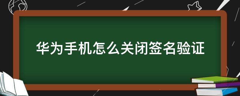 华为手机怎么关闭签名验证（华为关闭应用签名检查）