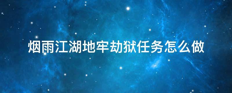 煙雨江湖地牢劫獄任務(wù)怎么做 煙雨江湖地牢劫獄28.3去了沒入口