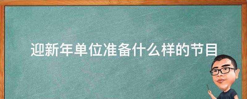 迎新年单位准备什么样的节目（迎新晚会准备什么节目合适）