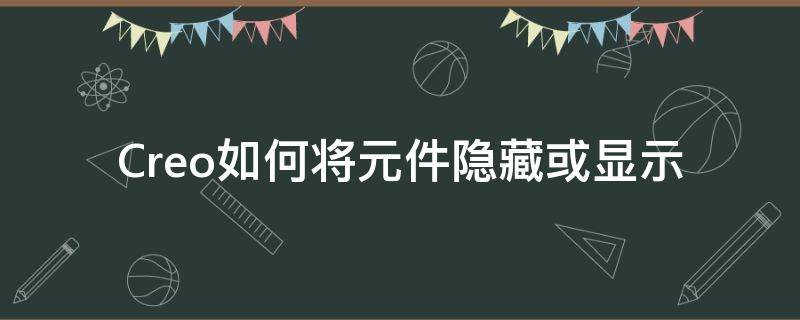 Creo如何将元件隐藏或显示 creo怎么显示隐藏的组件